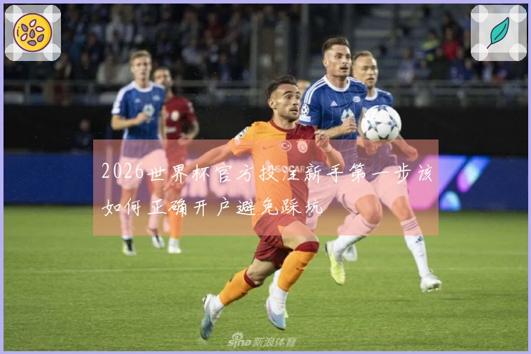 2026世界杯官方投注新手第一步该如何正确开户避免踩坑
