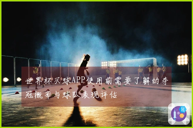 世界杯买球APP使用前需要了解的夺冠概率与球队表现评估
