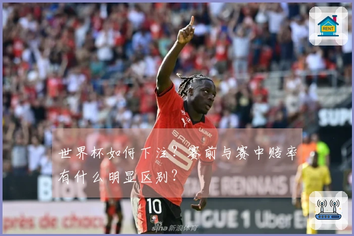 世界杯如何下注？赛前与赛中赔率有什么明显区别？