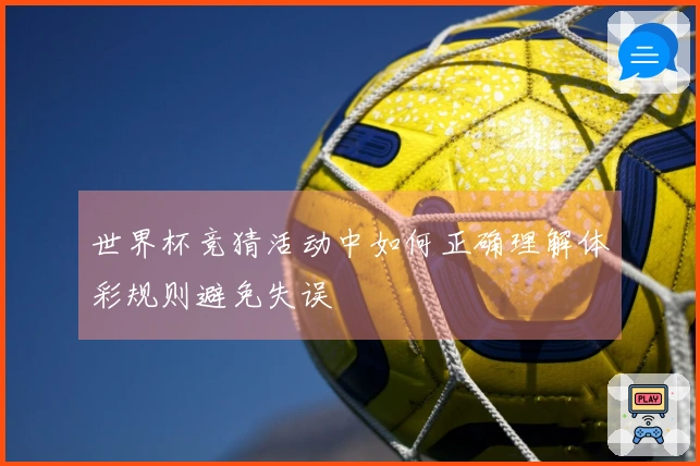 世界杯竞猜活动中如何正确理解体彩规则避免失误