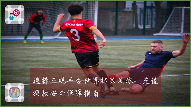 选择正规平台世界杯买足球，充值提款安全保障指南