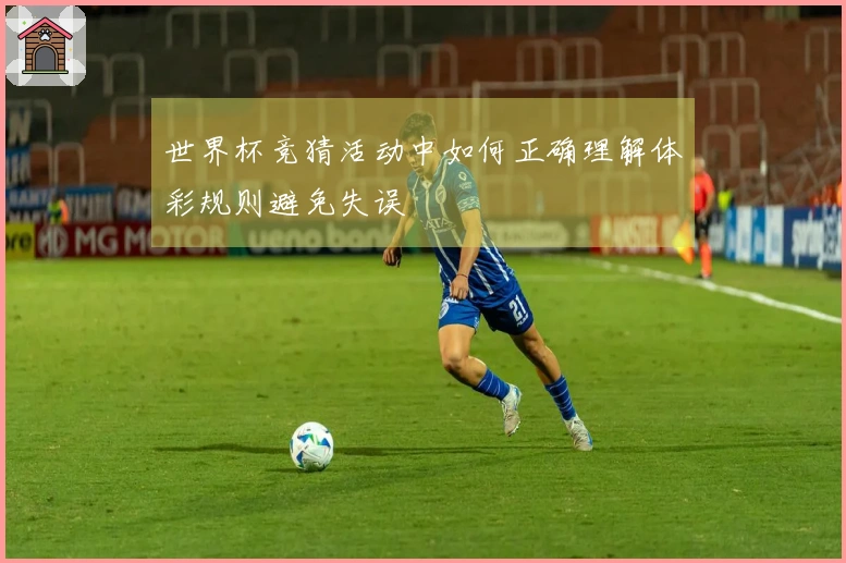 世界杯竞猜活动中如何正确理解体彩规则避免失误