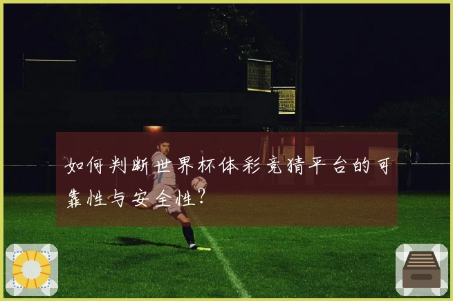如何判断世界杯体彩竞猜平台的可靠性与安全性？