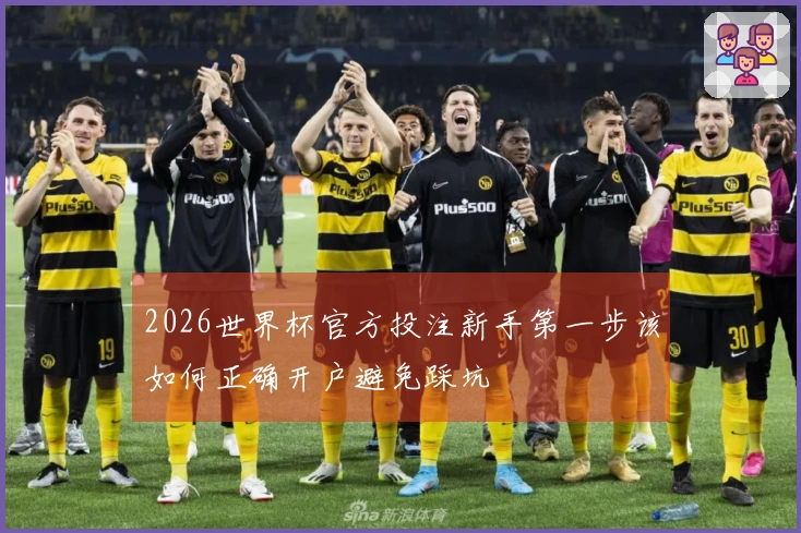 2026世界杯官方投注新手第一步该如何正确开户避免踩坑